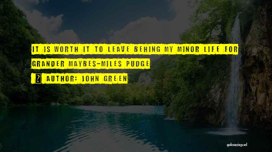 John Green Quotes: It Is Worth It To Leave Behing My Minor Life For Grander Maybes-miles Pudge