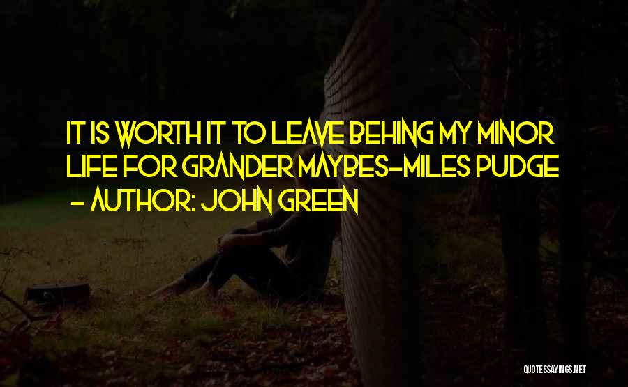 John Green Quotes: It Is Worth It To Leave Behing My Minor Life For Grander Maybes-miles Pudge