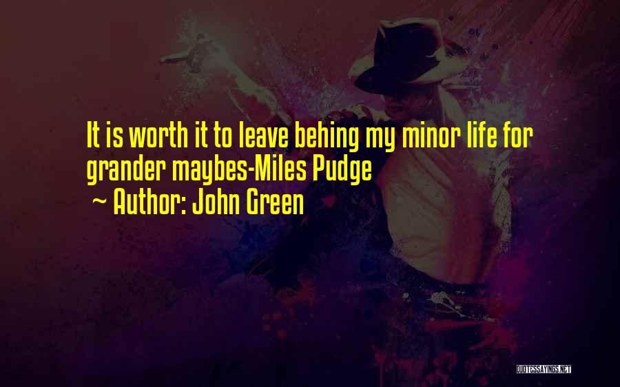 John Green Quotes: It Is Worth It To Leave Behing My Minor Life For Grander Maybes-miles Pudge