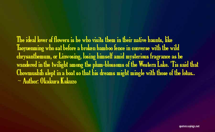 Okakura Kakuzo Quotes: The Ideal Lover Of Flowers Is He Who Visits Them In Their Native Haunts, Like Taoyuenming Who Sat Before A