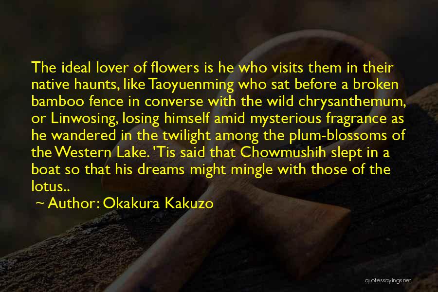 Okakura Kakuzo Quotes: The Ideal Lover Of Flowers Is He Who Visits Them In Their Native Haunts, Like Taoyuenming Who Sat Before A