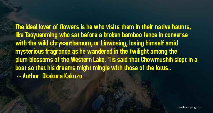 Okakura Kakuzo Quotes: The Ideal Lover Of Flowers Is He Who Visits Them In Their Native Haunts, Like Taoyuenming Who Sat Before A