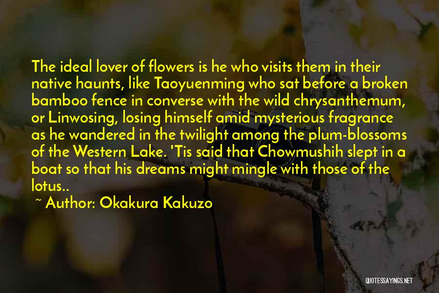 Okakura Kakuzo Quotes: The Ideal Lover Of Flowers Is He Who Visits Them In Their Native Haunts, Like Taoyuenming Who Sat Before A