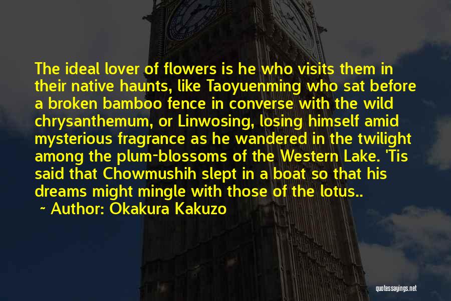 Okakura Kakuzo Quotes: The Ideal Lover Of Flowers Is He Who Visits Them In Their Native Haunts, Like Taoyuenming Who Sat Before A
