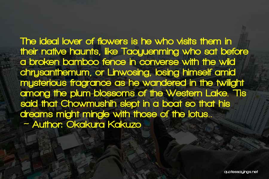 Okakura Kakuzo Quotes: The Ideal Lover Of Flowers Is He Who Visits Them In Their Native Haunts, Like Taoyuenming Who Sat Before A