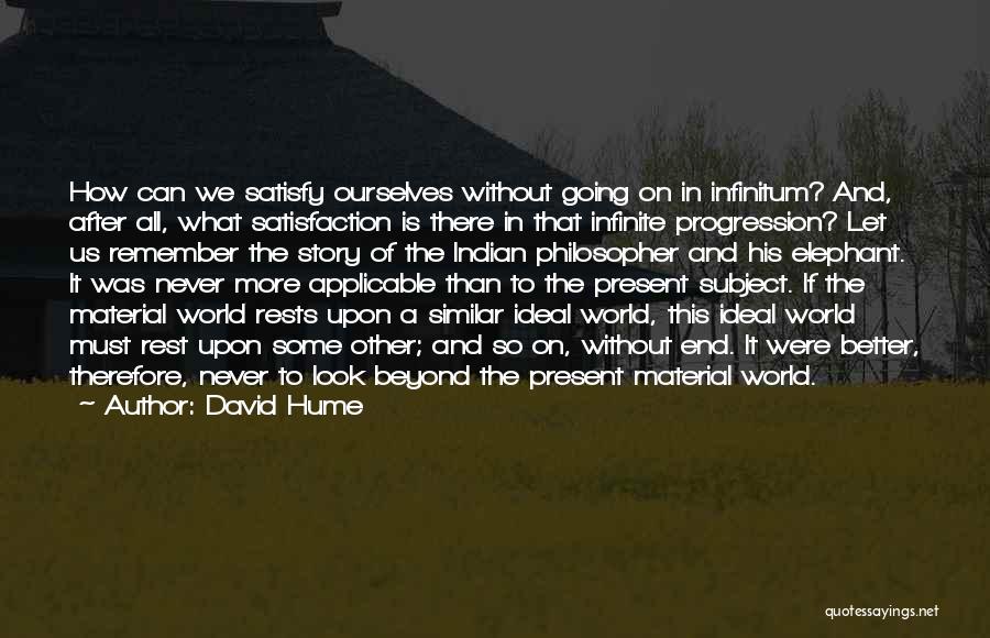 David Hume Quotes: How Can We Satisfy Ourselves Without Going On In Infinitum? And, After All, What Satisfaction Is There In That Infinite