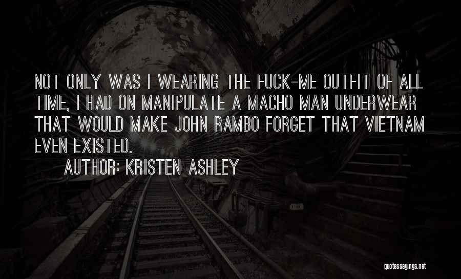 Kristen Ashley Quotes: Not Only Was I Wearing The Fuck-me Outfit Of All Time, I Had On Manipulate A Macho Man Underwear That