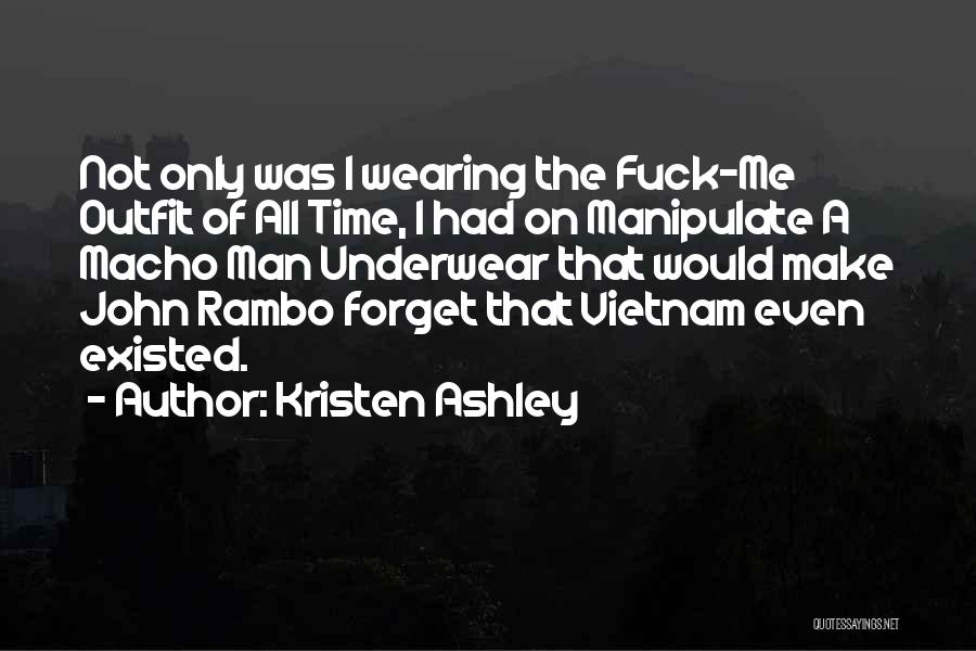 Kristen Ashley Quotes: Not Only Was I Wearing The Fuck-me Outfit Of All Time, I Had On Manipulate A Macho Man Underwear That