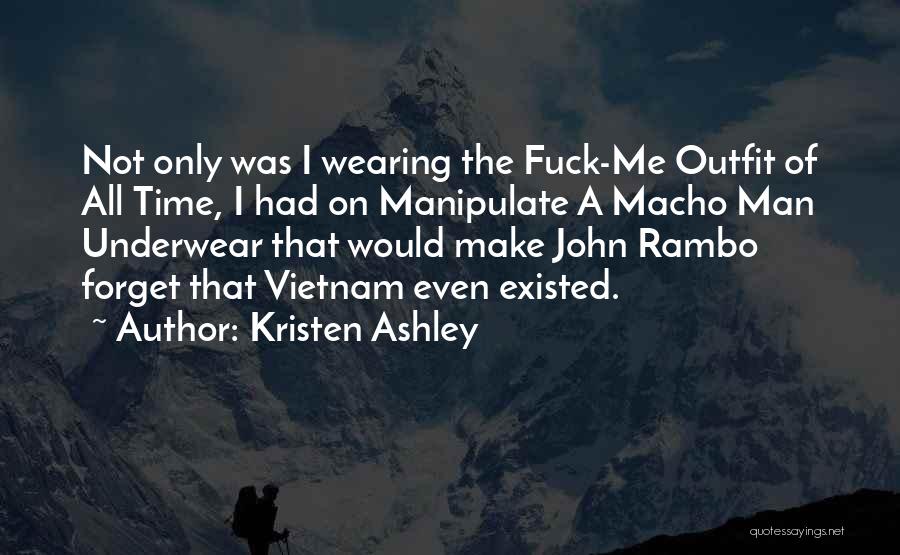 Kristen Ashley Quotes: Not Only Was I Wearing The Fuck-me Outfit Of All Time, I Had On Manipulate A Macho Man Underwear That