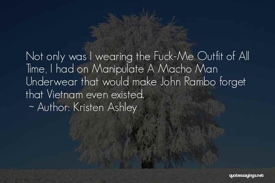 Kristen Ashley Quotes: Not Only Was I Wearing The Fuck-me Outfit Of All Time, I Had On Manipulate A Macho Man Underwear That