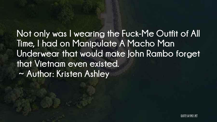 Kristen Ashley Quotes: Not Only Was I Wearing The Fuck-me Outfit Of All Time, I Had On Manipulate A Macho Man Underwear That