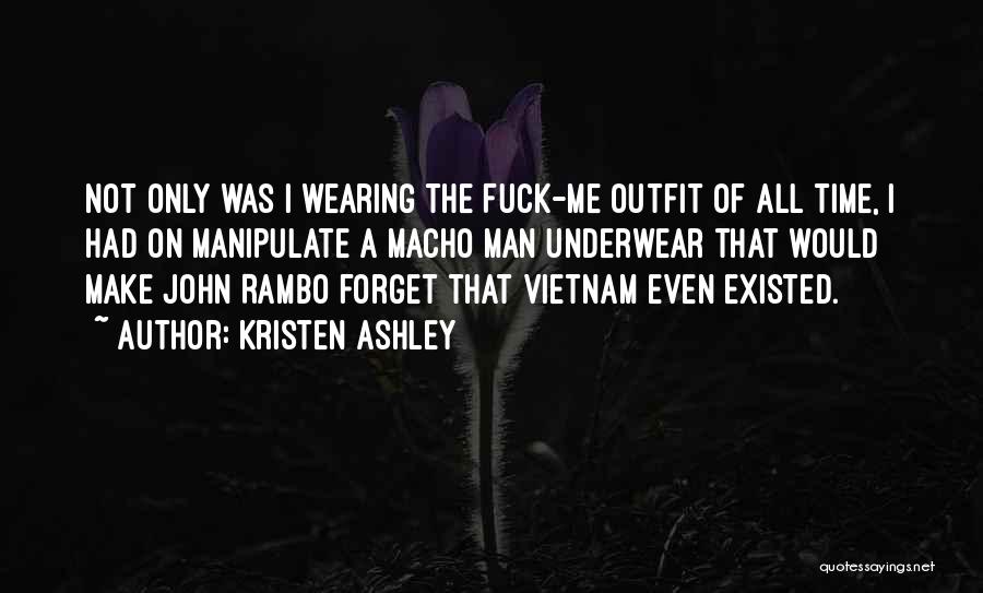 Kristen Ashley Quotes: Not Only Was I Wearing The Fuck-me Outfit Of All Time, I Had On Manipulate A Macho Man Underwear That