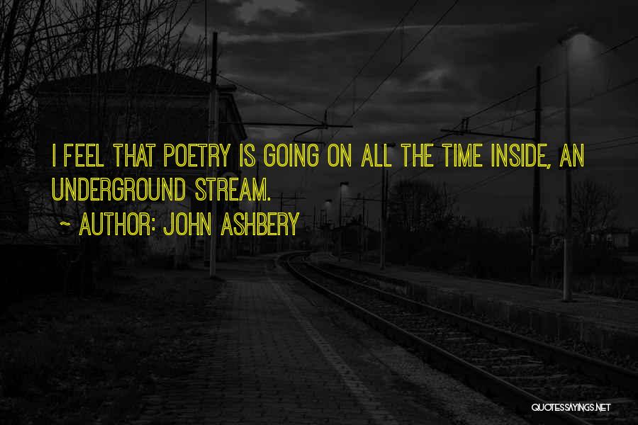 John Ashbery Quotes: I Feel That Poetry Is Going On All The Time Inside, An Underground Stream.