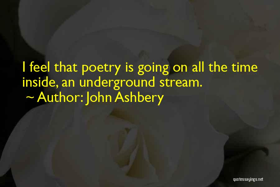 John Ashbery Quotes: I Feel That Poetry Is Going On All The Time Inside, An Underground Stream.