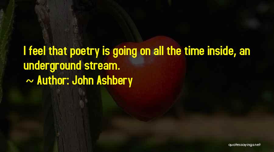 John Ashbery Quotes: I Feel That Poetry Is Going On All The Time Inside, An Underground Stream.