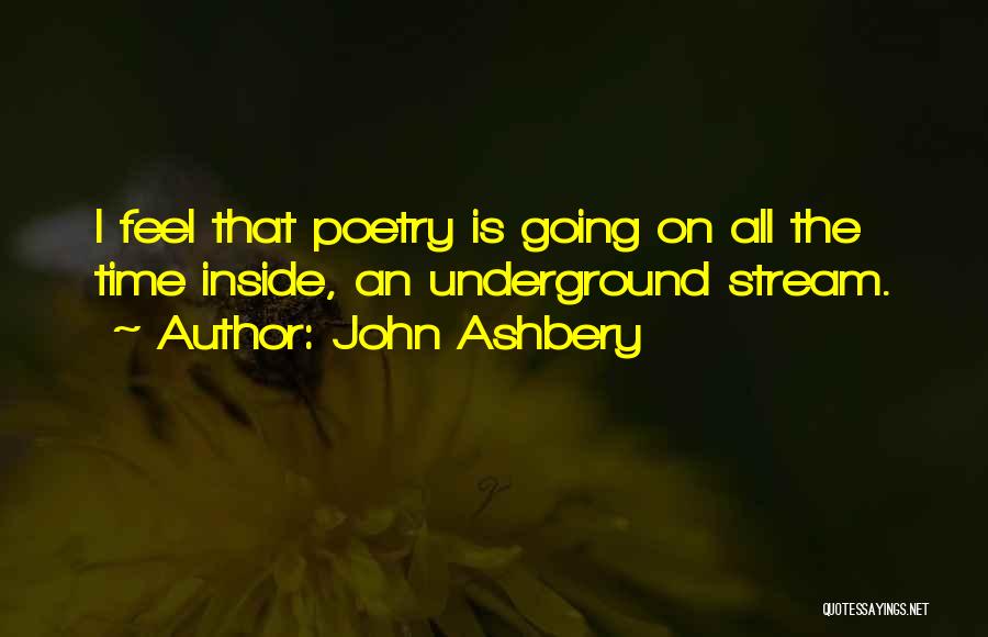 John Ashbery Quotes: I Feel That Poetry Is Going On All The Time Inside, An Underground Stream.