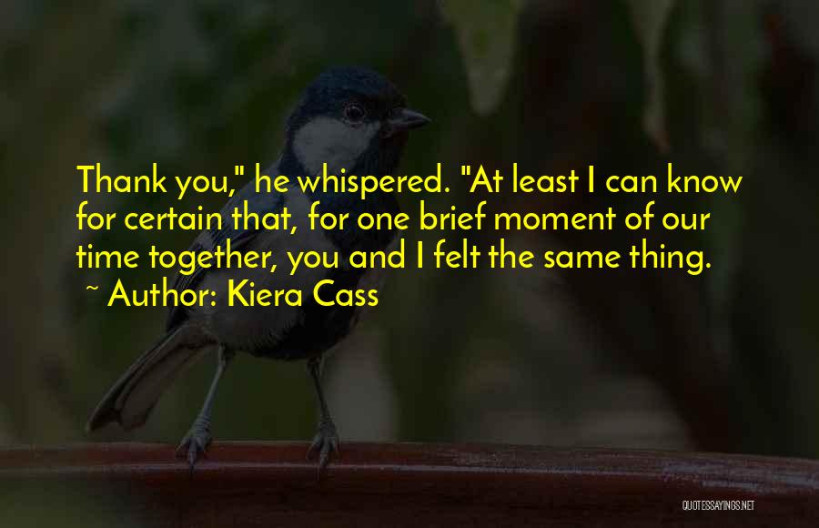 Kiera Cass Quotes: Thank You, He Whispered. At Least I Can Know For Certain That, For One Brief Moment Of Our Time Together,