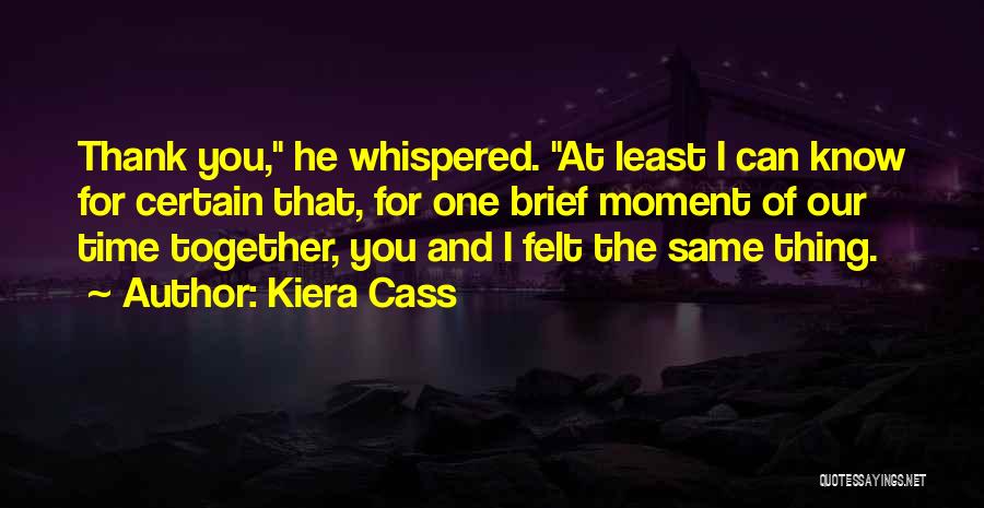 Kiera Cass Quotes: Thank You, He Whispered. At Least I Can Know For Certain That, For One Brief Moment Of Our Time Together,