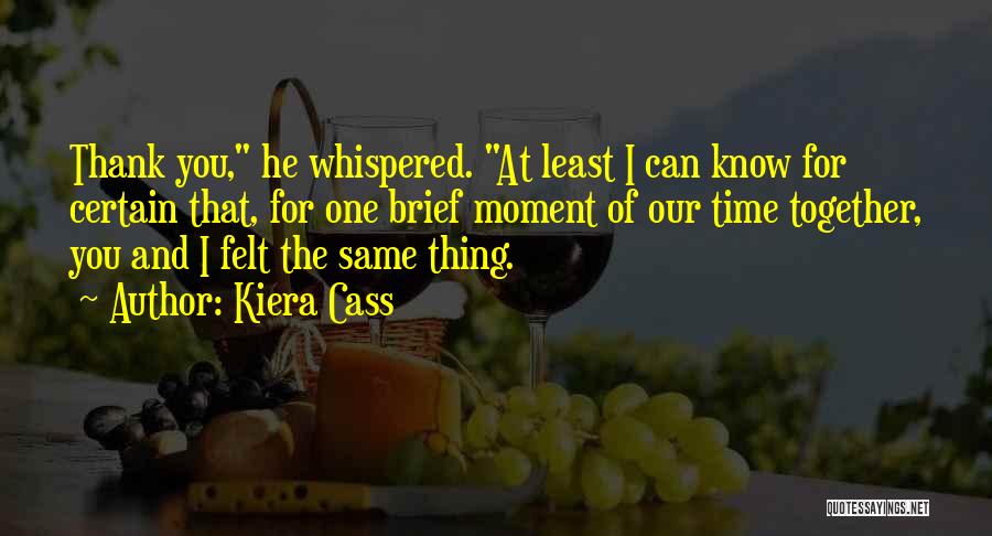 Kiera Cass Quotes: Thank You, He Whispered. At Least I Can Know For Certain That, For One Brief Moment Of Our Time Together,