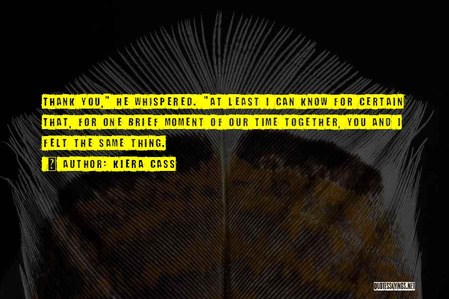 Kiera Cass Quotes: Thank You, He Whispered. At Least I Can Know For Certain That, For One Brief Moment Of Our Time Together,