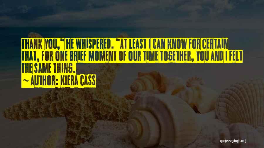 Kiera Cass Quotes: Thank You, He Whispered. At Least I Can Know For Certain That, For One Brief Moment Of Our Time Together,