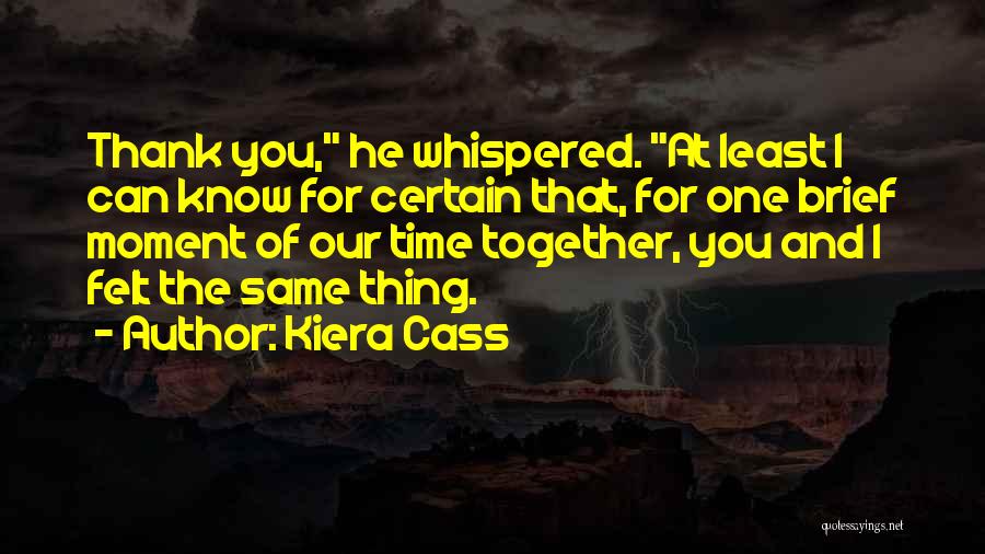 Kiera Cass Quotes: Thank You, He Whispered. At Least I Can Know For Certain That, For One Brief Moment Of Our Time Together,