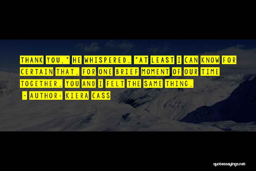 Kiera Cass Quotes: Thank You, He Whispered. At Least I Can Know For Certain That, For One Brief Moment Of Our Time Together,