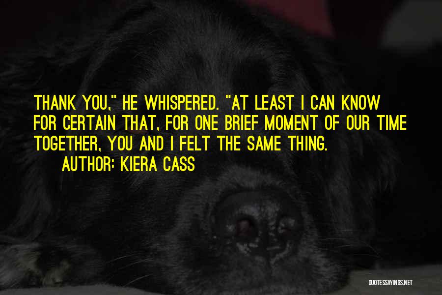 Kiera Cass Quotes: Thank You, He Whispered. At Least I Can Know For Certain That, For One Brief Moment Of Our Time Together,