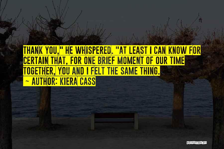 Kiera Cass Quotes: Thank You, He Whispered. At Least I Can Know For Certain That, For One Brief Moment Of Our Time Together,