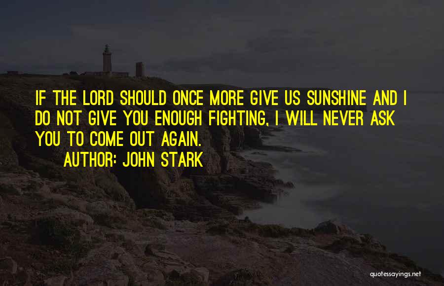 John Stark Quotes: If The Lord Should Once More Give Us Sunshine And I Do Not Give You Enough Fighting, I Will Never