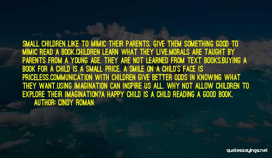 Cindy Roman Quotes: Small Children Like To Mimic Their Parents. Give Them Something Good To Mimic Read A Book.children Learn What They Live.morals
