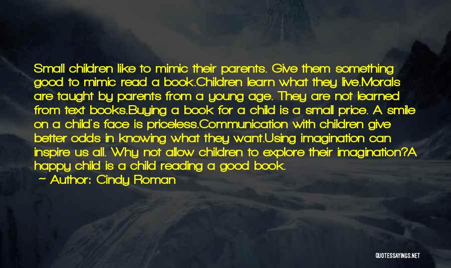 Cindy Roman Quotes: Small Children Like To Mimic Their Parents. Give Them Something Good To Mimic Read A Book.children Learn What They Live.morals