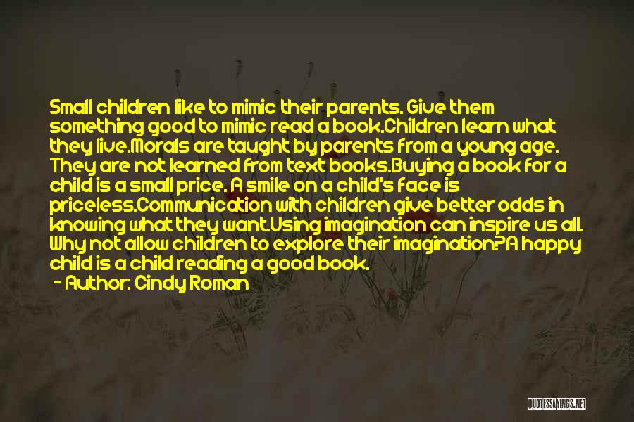 Cindy Roman Quotes: Small Children Like To Mimic Their Parents. Give Them Something Good To Mimic Read A Book.children Learn What They Live.morals