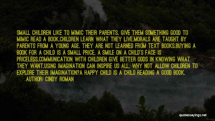 Cindy Roman Quotes: Small Children Like To Mimic Their Parents. Give Them Something Good To Mimic Read A Book.children Learn What They Live.morals