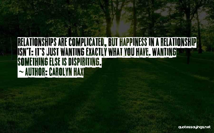 Carolyn Hax Quotes: Relationships Are Complicated, But Happiness In A Relationship Isn't: It's Just Wanting Exactly What You Have. Wanting Something Else Is