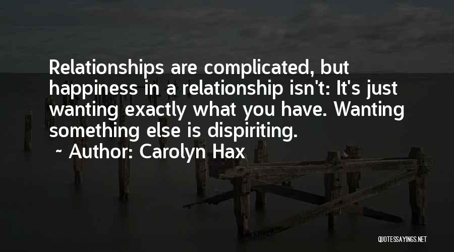 Carolyn Hax Quotes: Relationships Are Complicated, But Happiness In A Relationship Isn't: It's Just Wanting Exactly What You Have. Wanting Something Else Is