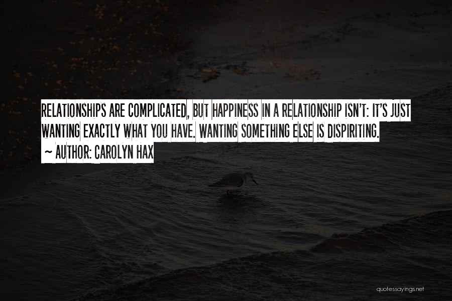 Carolyn Hax Quotes: Relationships Are Complicated, But Happiness In A Relationship Isn't: It's Just Wanting Exactly What You Have. Wanting Something Else Is