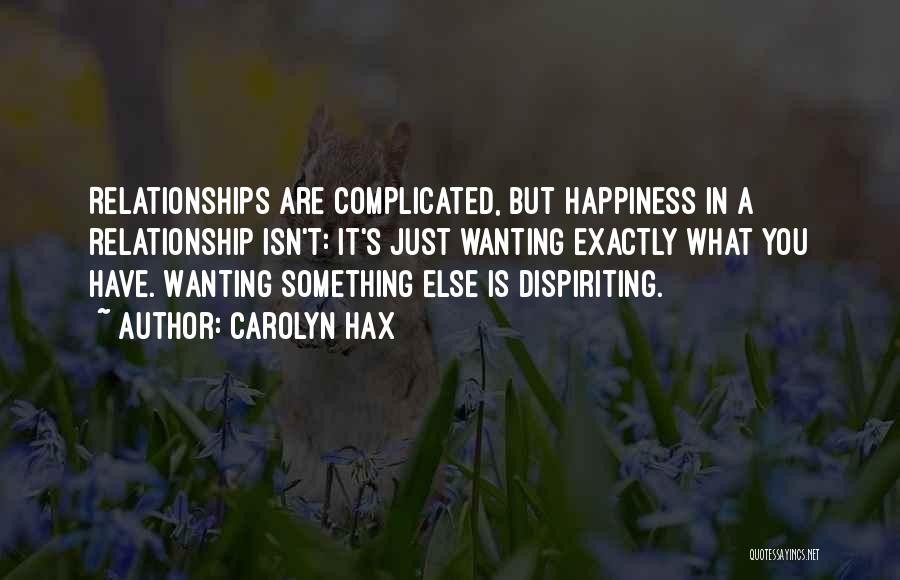 Carolyn Hax Quotes: Relationships Are Complicated, But Happiness In A Relationship Isn't: It's Just Wanting Exactly What You Have. Wanting Something Else Is