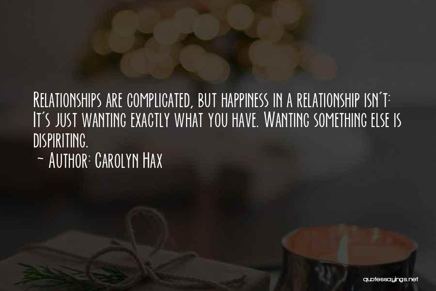 Carolyn Hax Quotes: Relationships Are Complicated, But Happiness In A Relationship Isn't: It's Just Wanting Exactly What You Have. Wanting Something Else Is