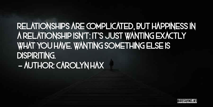 Carolyn Hax Quotes: Relationships Are Complicated, But Happiness In A Relationship Isn't: It's Just Wanting Exactly What You Have. Wanting Something Else Is