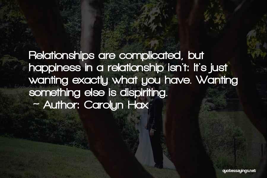 Carolyn Hax Quotes: Relationships Are Complicated, But Happiness In A Relationship Isn't: It's Just Wanting Exactly What You Have. Wanting Something Else Is