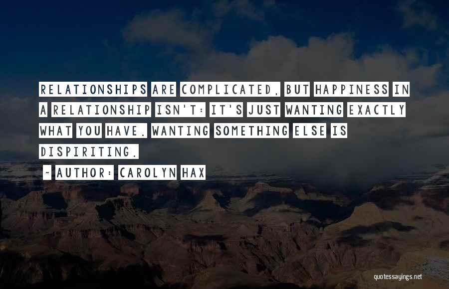 Carolyn Hax Quotes: Relationships Are Complicated, But Happiness In A Relationship Isn't: It's Just Wanting Exactly What You Have. Wanting Something Else Is