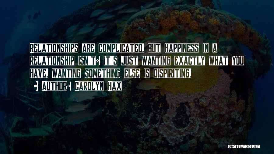 Carolyn Hax Quotes: Relationships Are Complicated, But Happiness In A Relationship Isn't: It's Just Wanting Exactly What You Have. Wanting Something Else Is