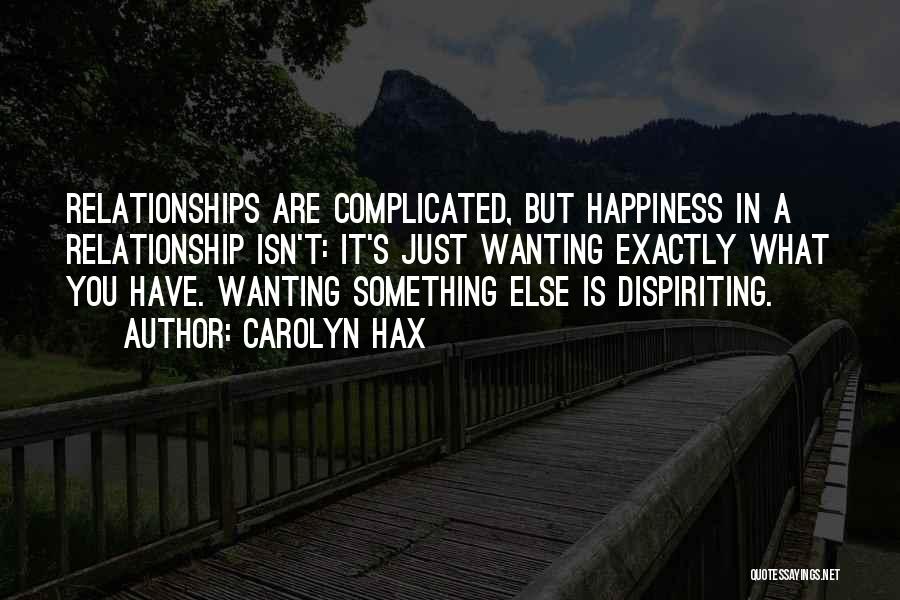 Carolyn Hax Quotes: Relationships Are Complicated, But Happiness In A Relationship Isn't: It's Just Wanting Exactly What You Have. Wanting Something Else Is