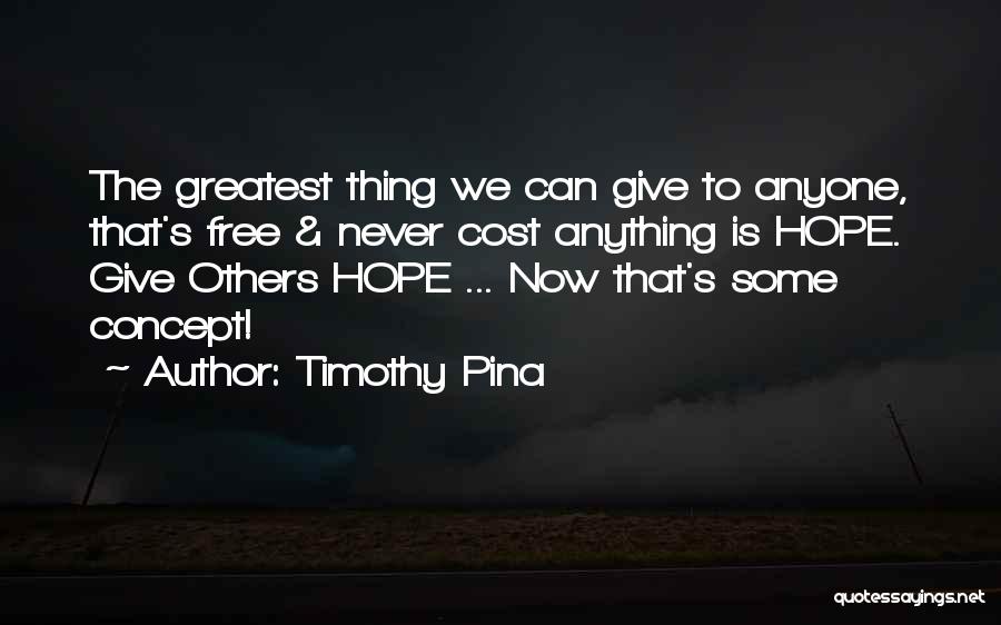 Timothy Pina Quotes: The Greatest Thing We Can Give To Anyone, That's Free & Never Cost Anything Is Hope. Give Others Hope ...