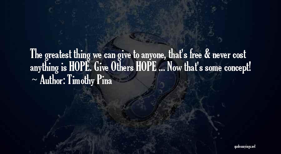 Timothy Pina Quotes: The Greatest Thing We Can Give To Anyone, That's Free & Never Cost Anything Is Hope. Give Others Hope ...