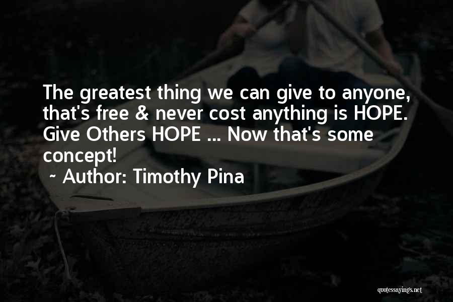 Timothy Pina Quotes: The Greatest Thing We Can Give To Anyone, That's Free & Never Cost Anything Is Hope. Give Others Hope ...