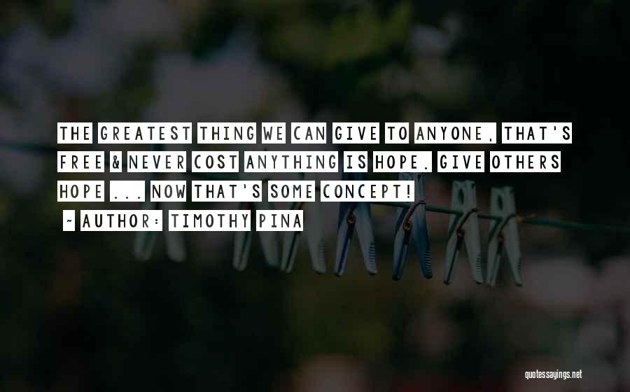 Timothy Pina Quotes: The Greatest Thing We Can Give To Anyone, That's Free & Never Cost Anything Is Hope. Give Others Hope ...