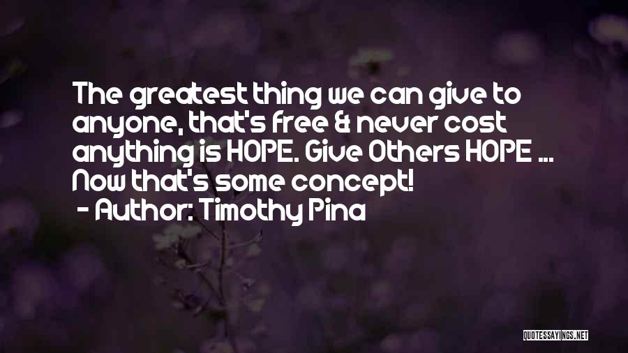 Timothy Pina Quotes: The Greatest Thing We Can Give To Anyone, That's Free & Never Cost Anything Is Hope. Give Others Hope ...