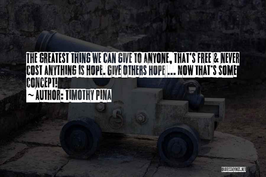 Timothy Pina Quotes: The Greatest Thing We Can Give To Anyone, That's Free & Never Cost Anything Is Hope. Give Others Hope ...